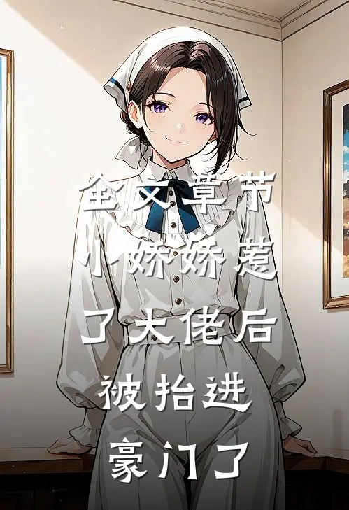 全文章节小娇娇惹了大佬后，被抬进豪门了