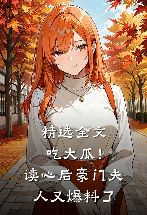 精选全文吃大瓜！读心后豪门夫人又爆料了