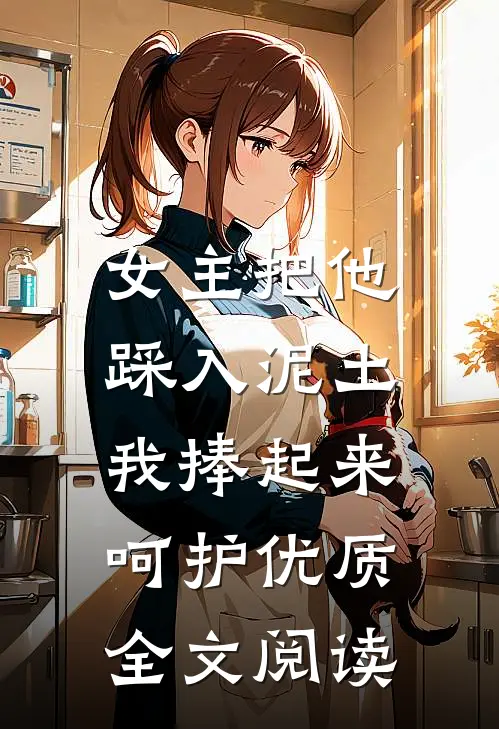 女主把他踩入泥土,我捧起来呵护优质全文阅读免费