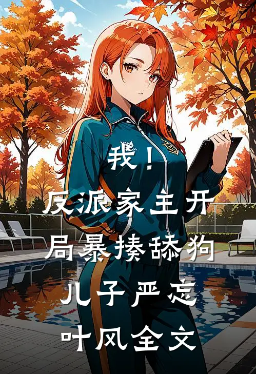我！反派家主，开局暴揍舔狗儿子严忘叶风全文