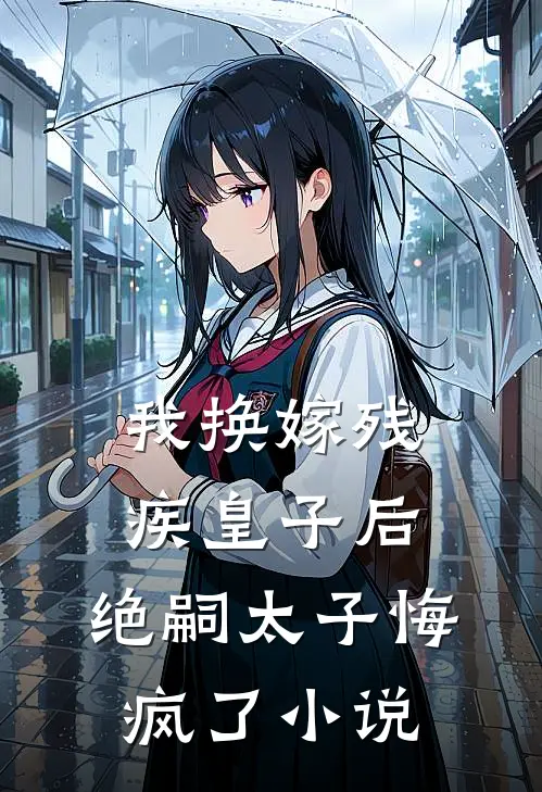 我换嫁残疾皇子后，绝嗣太子悔疯了小说