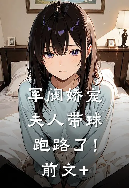 军阀娇宠：夫人带球跑路了！前文+