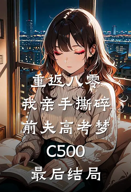 重返八零，我亲手撕碎前夫高考梦C500最后结局