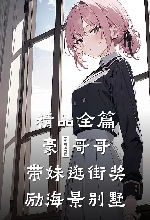精品全篇豪橫哥哥，带妹逛街奖励海景别墅