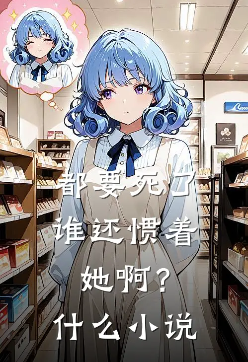 都要死了，谁还惯着她啊？什么小说