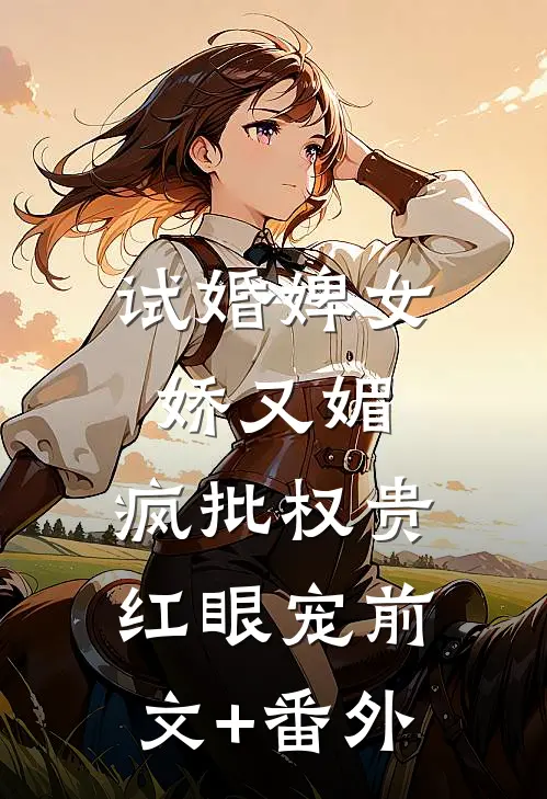 试婚婢女娇又媚，疯批权贵红眼宠前文+番外