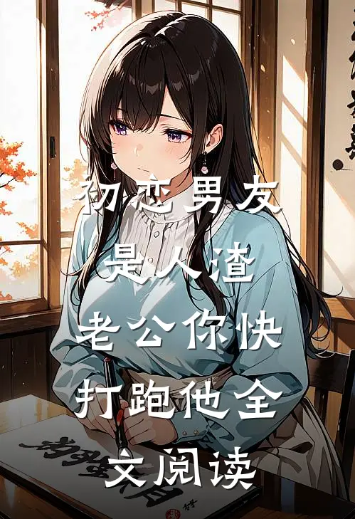 初恋男友是人渣，老公你快打跑他全文阅读