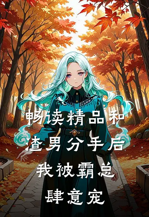 畅读精品和渣男分手后，我被霸总肆意宠