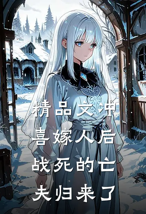 精品文冲喜嫁人后，战死的亡夫归来了