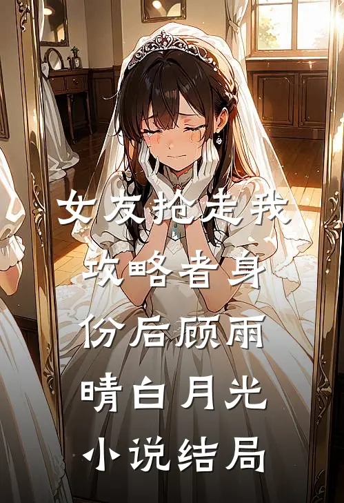 女友抢走我攻略者身份后顾雨晴白月光小说结局