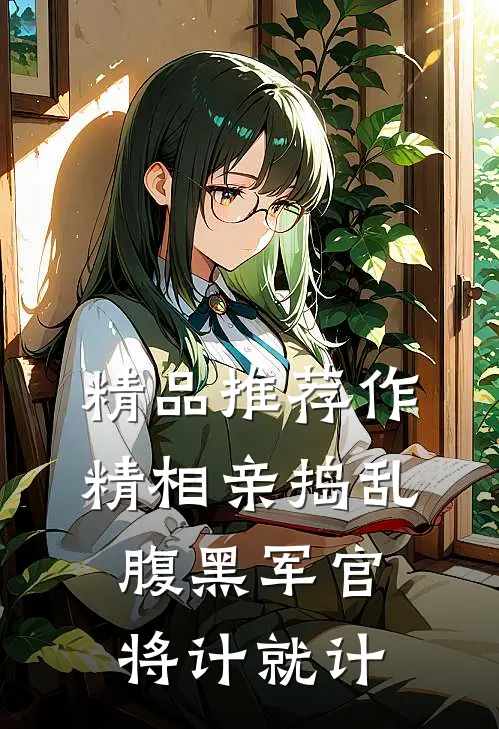 精品推荐作精相亲捣乱，腹黑军官将计就计