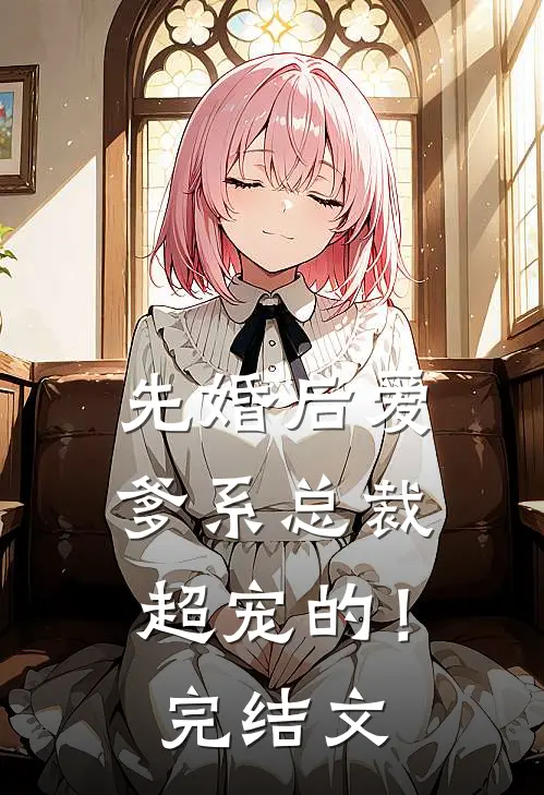 先婚后爱：爹系总裁超宠的！完结文
