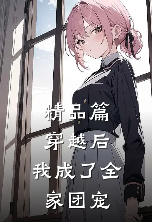 精品篇穿越后，我成了全家团宠