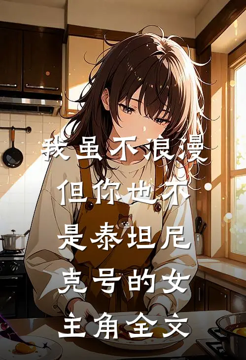 我虽不浪漫，但你也不是泰坦尼克号的女主角全文