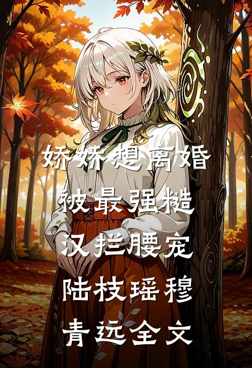 娇娇想离婚，被最强糙汉拦腰宠陆枝瑶穆青远全文