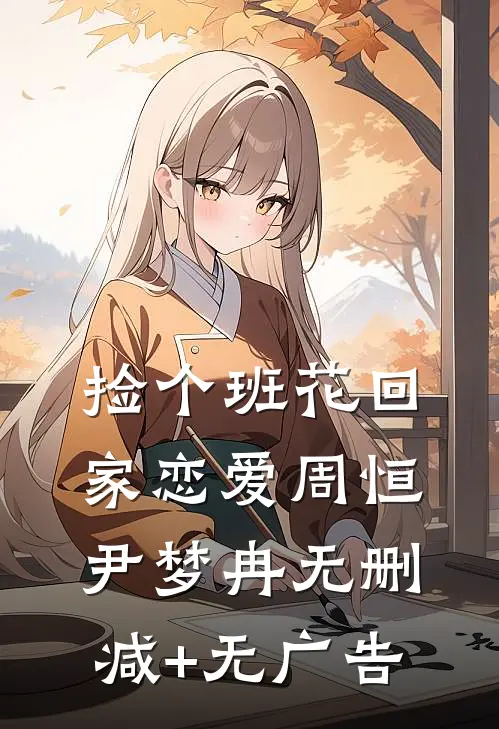 捡个班花回家恋爱周恒尹梦冉无删减+无广告