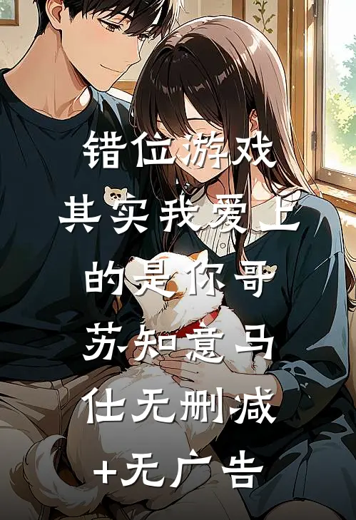 错位游戏，其实我爱上的是你哥苏知意马仕无删减+无广告