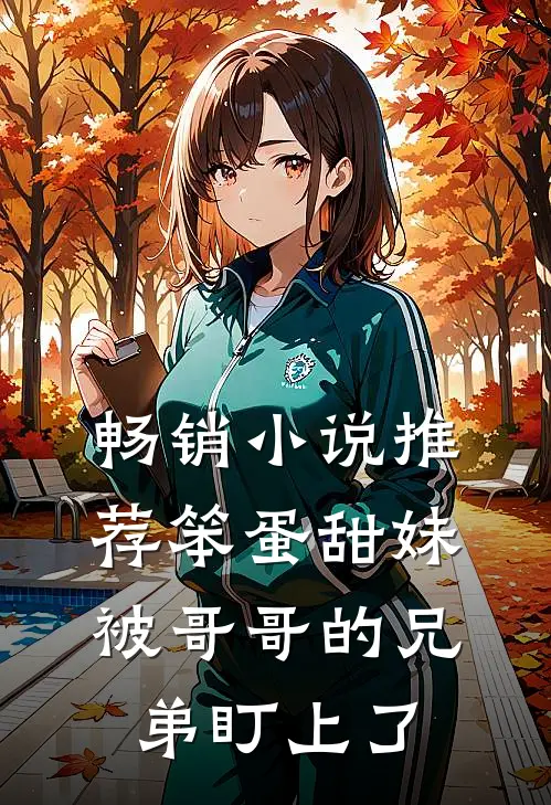 畅销小说推荐笨蛋甜妹被哥哥的兄弟盯上了