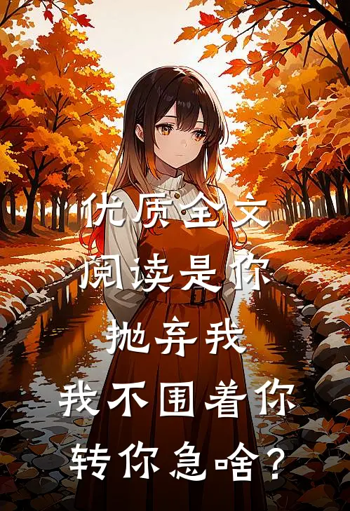 优质全文阅读是你抛弃我，我不围着你转你急啥？