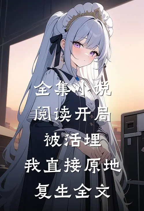 全集小说阅读开局被活埋,我直接原地复生全文