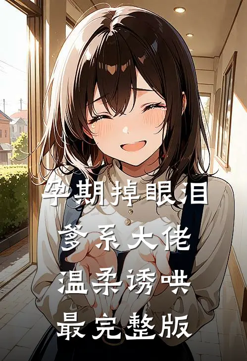 孕期掉眼泪，爹系大佬温柔诱哄最完整版
