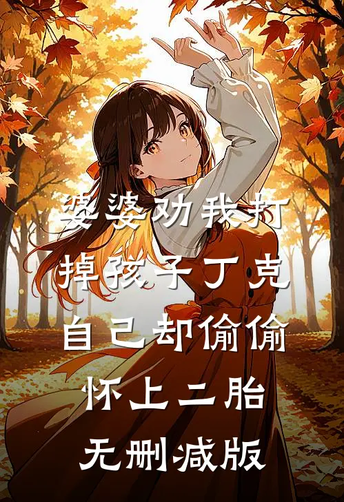 婆婆劝我打掉孩子丁克，自己却偷偷怀上二胎无删减版