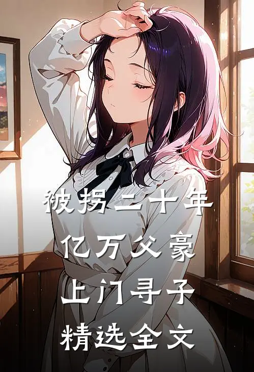 被拐二十年，亿万父豪上门寻子精选全文