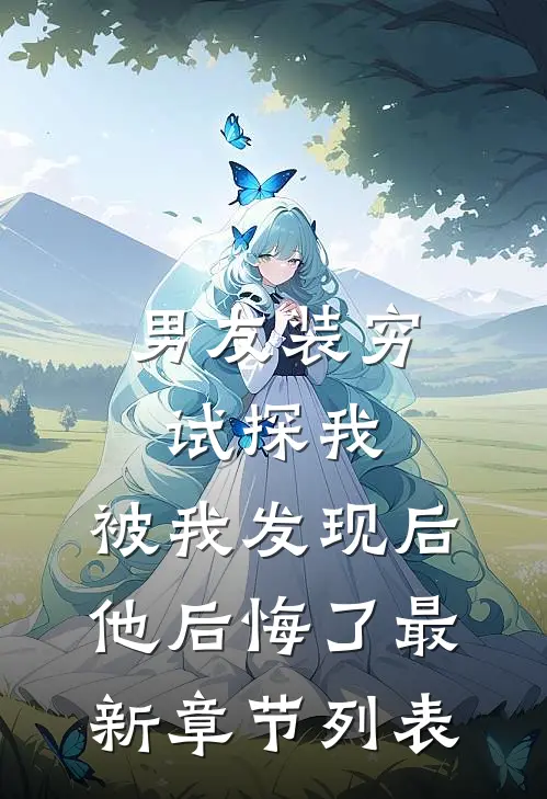 男友装穷试探我，被我发现后他后悔了最新章节列表
