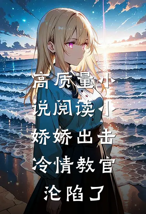高质量小说阅读小娇娇出击，冷情教官沦陷了