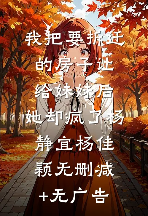 我把要拆迁的房子让给妹妹后，她却疯了杨静宜杨佳颖无删减+无广告