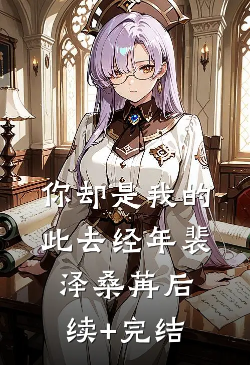 你却是我的此去经年裴泽桑苒后续+完结