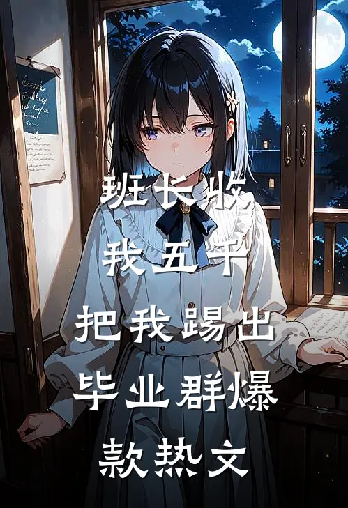班长收我五千，把我踢出毕业群爆款热文