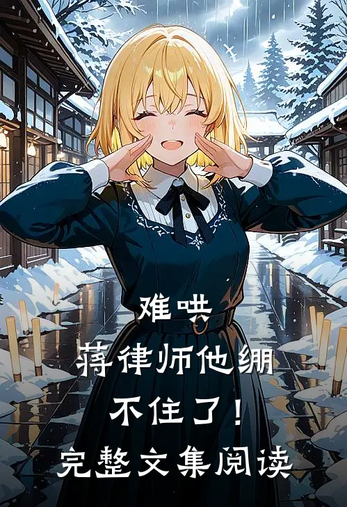难哄，蒋律师他绷不住了！完整文集阅读