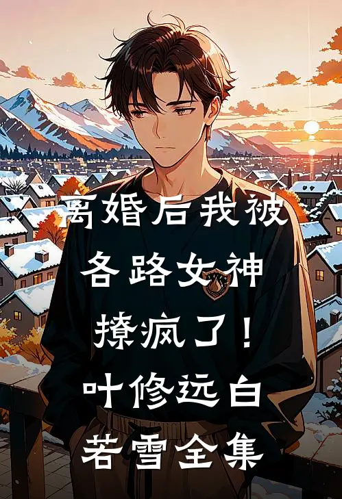 离婚后我被各路女神撩疯了！叶修远白若雪全集