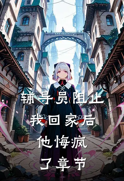 辅导员阻止我回家后，他悔疯了章节