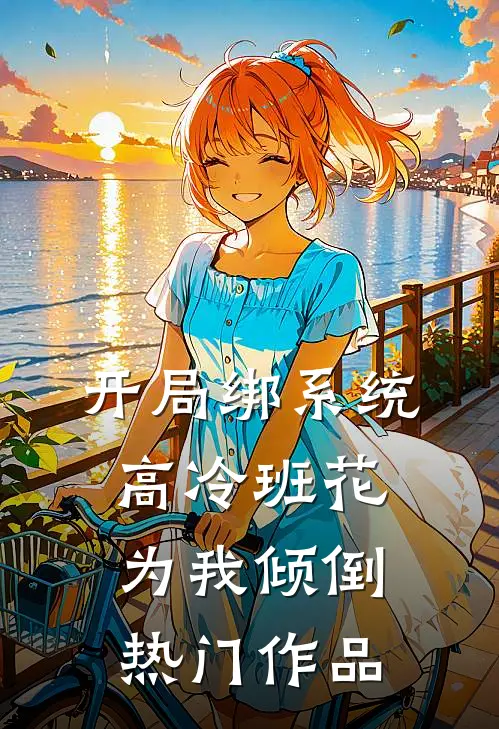 开局绑系统，高冷班花为我倾倒热门作品