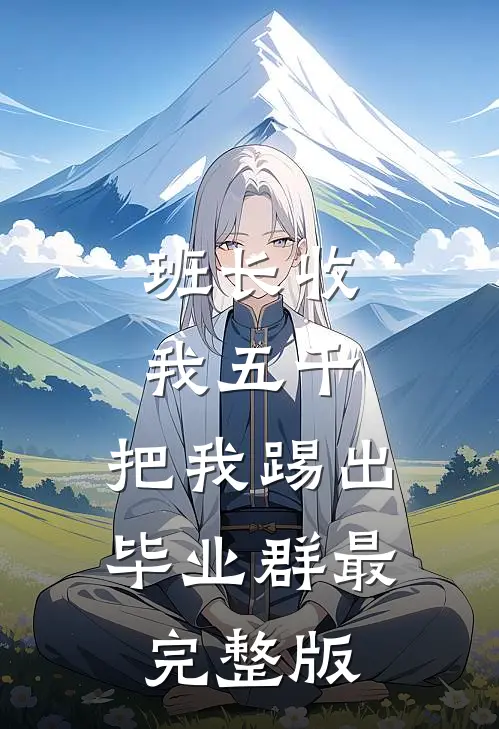 班长收我五千，把我踢出毕业群最完整版