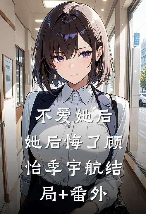 不爱她后，她后悔了顾怡季宇航结局+番外