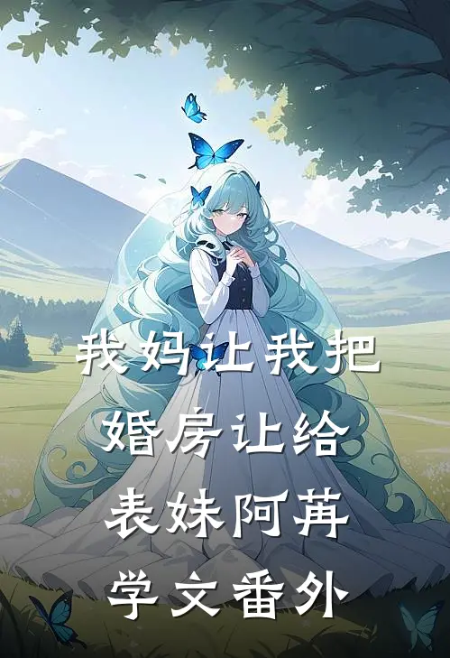 我妈让我把婚房让给表妹阿苒学文番外