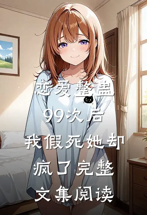 恋爱整蛊99次后,我假死她却疯了完整文集阅读全文