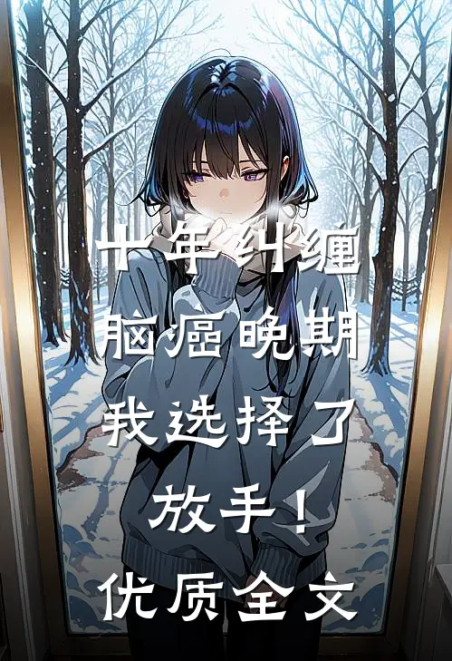 十年纠缠：脑癌晚期，我选择了放手！优质全文