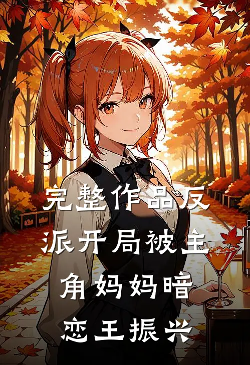 完整作品反派开局被主角妈妈暗恋王振兴