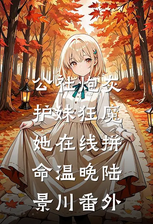 公社炮灰：护妹狂魔她在线拼命温晚陆景川番外