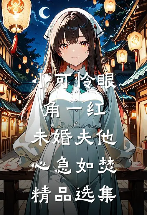 小可怜眼角一红，未婚夫他心急如焚精品选集