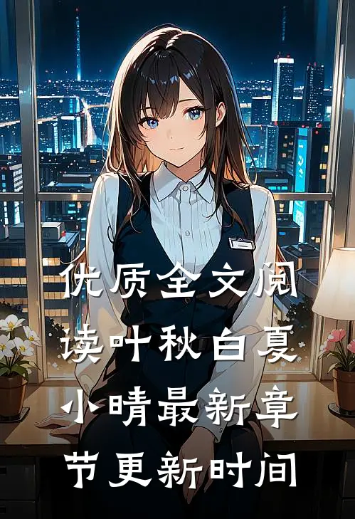 优质全文阅读叶秋白夏小晴最新章节更新时间
