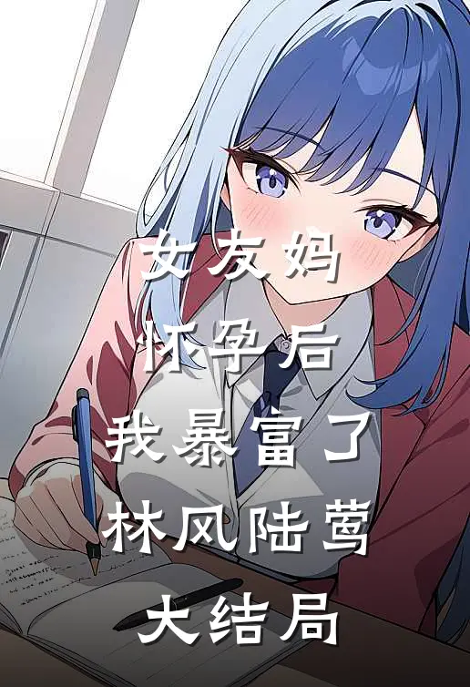 女友妈怀孕后，我暴富了林风陆莺大结局