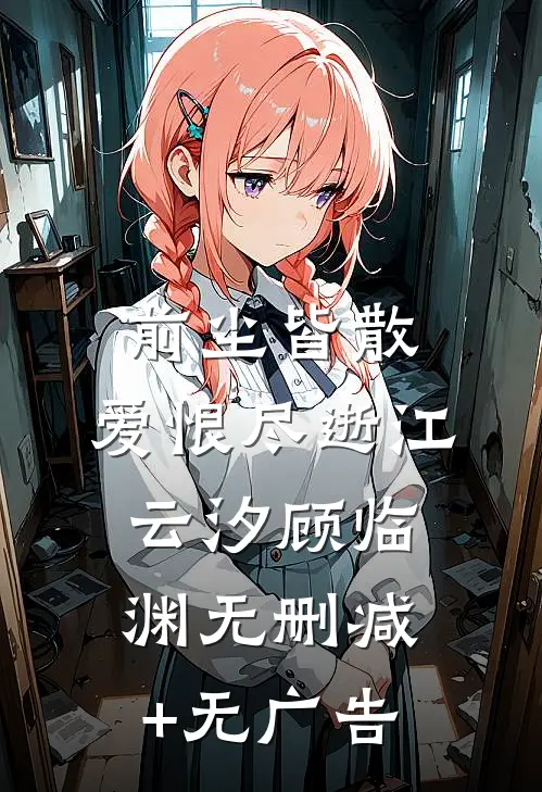 前尘皆散，爱恨尽逝江云汐顾临渊无删减+无广告