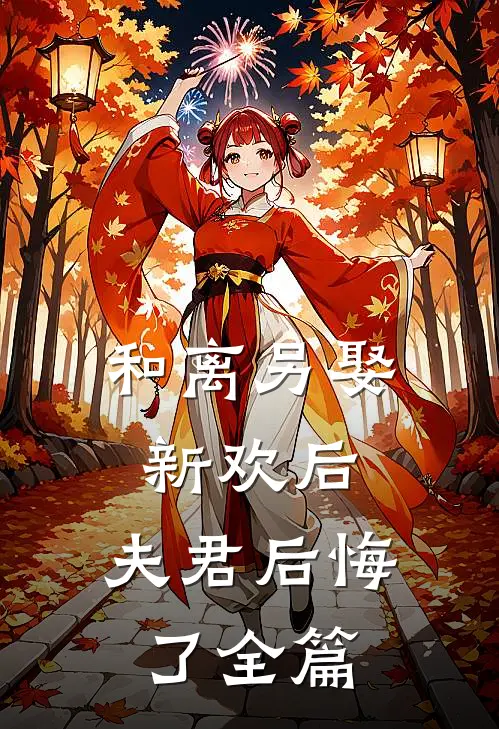 和离另娶新欢后,夫君后悔了全篇