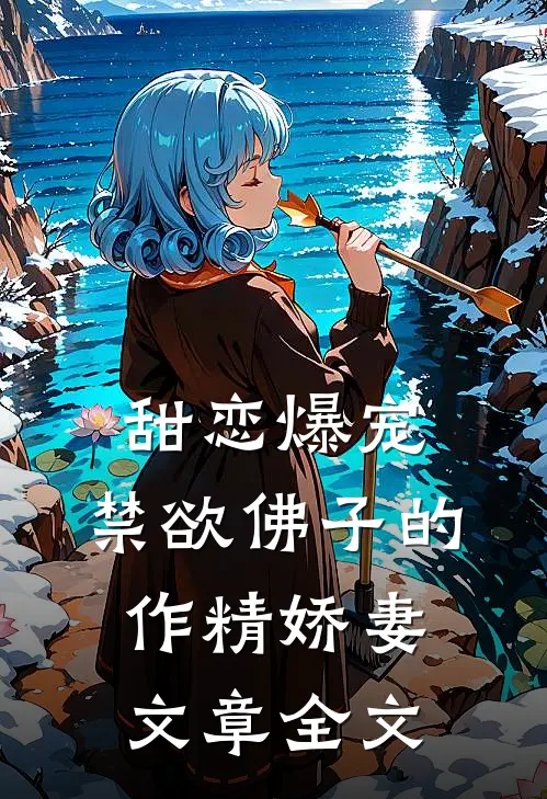 甜恋爆宠禁欲佛子的作精娇妻文章全文免费阅读