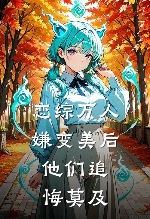 恋综万人嫌变美后,他们追悔莫及九命